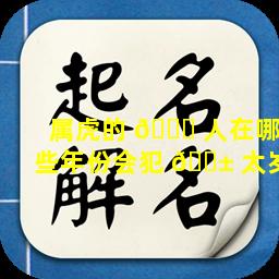 属虎的 🐅 人在哪些年份会犯 🐱 太岁